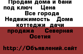 Продам дома и бани под ключ. › Цена ­ 300 000 - Все города Недвижимость » Дома, коттеджи, дачи продажа   . Северная Осетия